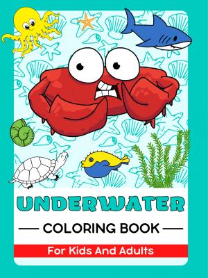Underwater World, Ocean Life, Sea Animals, Fishes And Creatures Coloring Book For Kids And Adults