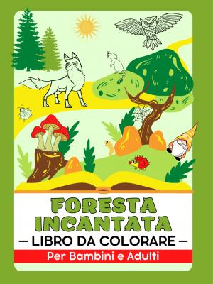 Foresta Incantata (Animali della Fauna Selvatica, Giardini Magici, Case delle Fate, Gnomi e Funghi) Libro da Colorare Per Bambini e Adulti