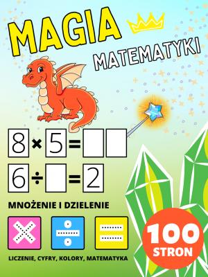 Przedszkole Książeczka do Ćwiczeń Magia Matematyki dla Dzieci 2-4-8 lat, Mnożenie i Dzielenie, Mnożyć i Dzielić