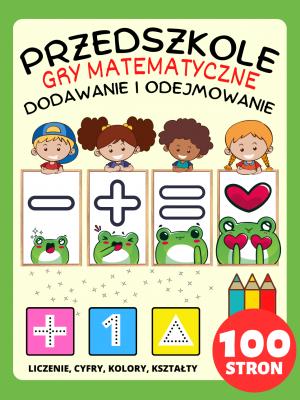 Matematyka Przedszkole Książeczka do Ćwiczeń Gry Matematyczne dla Dzieci 2-4-8 lat, Dodawanie i Odejmowanie, Plus i Minus